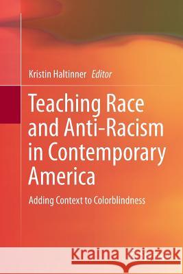 Teaching Race and Anti-Racism in Contemporary America: Adding Context to Colorblindness Haltinner, Kristin 9789402400182 Springer