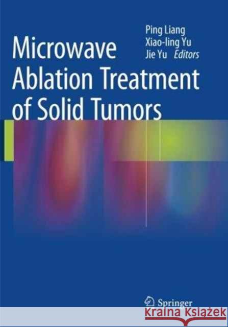 Microwave Ablation Treatment of Solid Tumors Ping Liang Xiaoling Yu Jie Yu 9789402400472 Springer