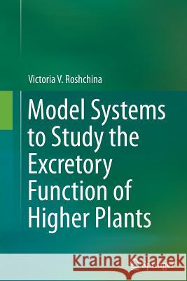 Model Systems to Study the Excretory Function of Higher Plants Victoria V. Roshchina 9789402400632 Springer