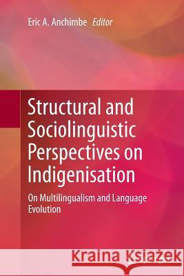 Structural and Sociolinguistic Perspectives on Indigenisation: On Multilingualism and Language Evolution Anchimbe, Eric A. 9789402400663 Springer