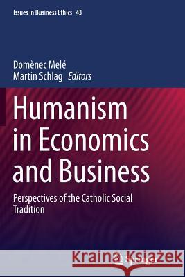 Humanism in Economics and Business: Perspectives of the Catholic Social Tradition Melé, Domènec 9789402400694 Springer