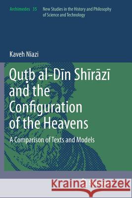 Quṭb Al-Dīn Shīrāzī And the Configuration of the Heavens: A Comparison of Texts and Models Niazi, Kaveh 9789402400823 Springer