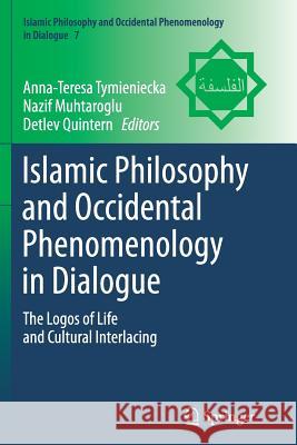 Islamic Philosophy and Occidental Phenomenology in Dialogue: The Logos of Life and Cultural Interlacing Tymieniecka, Anna-Teresa 9789402400878 Springer