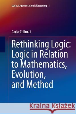 Rethinking Logic: Logic in Relation to Mathematics, Evolution, and Method Carlo Cellucci 9789402401028