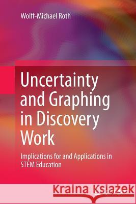 Uncertainty and Graphing in Discovery Work: Implications for and Applications in Stem Education Roth, Wolff-Michael 9789402401035