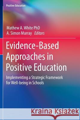 Evidence-Based Approaches in Positive Education: Implementing a Strategic Framework for Well-Being in Schools White, Mathew A. 9789402401080