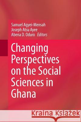 Changing Perspectives on the Social Sciences in Ghana Samuel Agyei-Mensah Joseph Atsu Ayee Abena D. Oduro 9789402401288 Springer