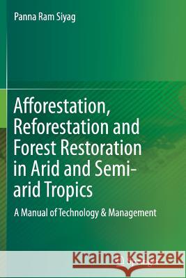 Afforestation, Reforestation and Forest Restoration in Arid and Semi-Arid Tropics: A Manual of Technology & Management Siyag, Panna Ram 9789402401738 Springer