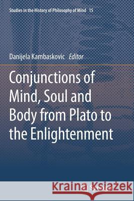 Conjunctions of Mind, Soul and Body from Plato to the Enlightenment Danijela Kambaskovic-Sawers 9789402401912 Springer