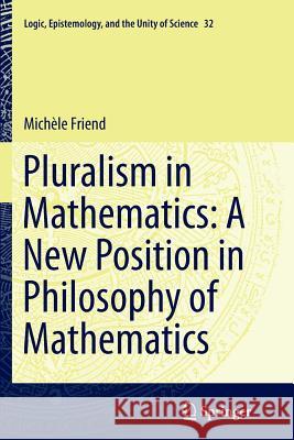 Pluralism in Mathematics: A New Position in Philosophy of Mathematics Michele Friend 9789402402001 Springer