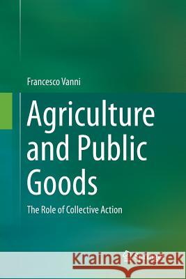 Agriculture and Public Goods: The Role of Collective Action Vanni, Francesco 9789402402049 Springer