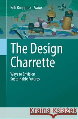 The Design Charrette: Ways to Envision Sustainable Futures Roggema, Rob 9789402402070 Springer