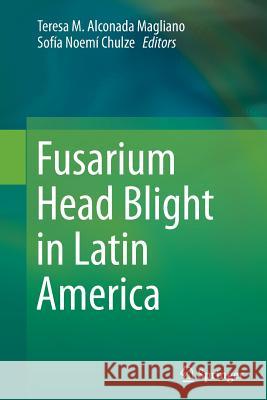 Fusarium Head Blight in Latin America Teresa M. Alconad Sofia Noemi Chulze 9789402402193 Springer