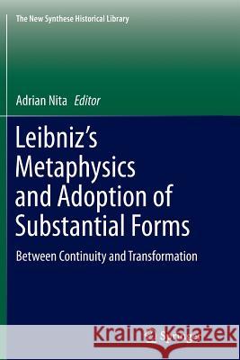 Leibniz's Metaphysics and Adoption of Substantial Forms: Between Continuity and Transformation Nita, Adrian 9789402402223 Springer