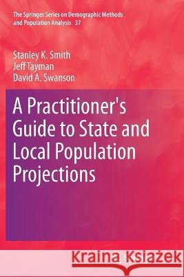 A Practitioner's Guide to State and Local Population Projections Stanley K. Smith Jeff Tayman David A. Swanson 9789402402759 Springer