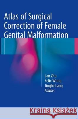 Atlas of Surgical Correction of Female Genital Malformation Lan Zhu Felix Wu Shun Wong Jinghe Lang 9789402403534 Springer