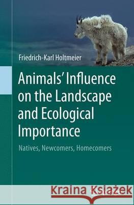 Animals' Influence on the Landscape and Ecological Importance: Natives, Newcomers, Homecomers Holtmeier, Friedrich-Karl 9789402403671