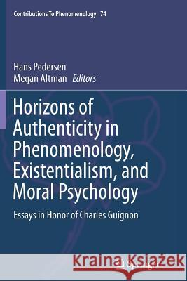 Horizons of Authenticity in Phenomenology, Existentialism, and Moral Psychology: Essays in Honor of Charles Guignon Pedersen, Hans 9789402403848 Springer