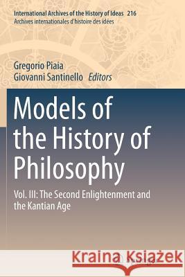 Models of the History of Philosophy: Vol. III: The Second Enlightenment and the Kantian Age Piaia, Gregorio 9789402404029 Springer