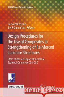 Design Procedures for the Use of Composites in Strengthening of Reinforced Concrete Structures: State-Of-The-Art Report of the Rilem Technical Committ Pellegrino, Carlo 9789402404135 Springer
