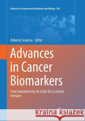 Advances in Cancer Biomarkers: From Biochemistry to Clinic for a Critical Revision Scatena, Roberto 9789402404203 Springer