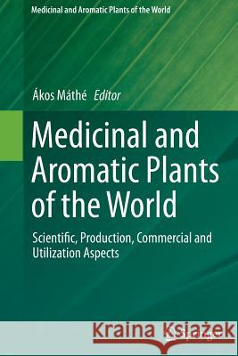 Medicinal and Aromatic Plants of the World: Scientific, Production, Commercial and Utilization Aspects Máthé, Ákos 9789402404395