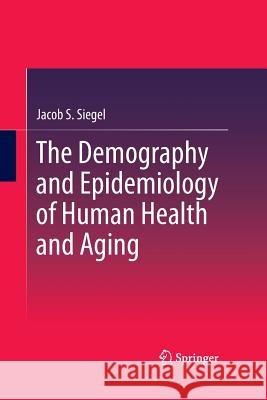 The Demography and Epidemiology of Human Health and Aging Jacob S. Siegel S. Jay Olshansky 9789402405163