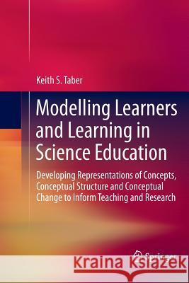 Modelling Learners and Learning in Science Education: Developing Representations of Concepts, Conceptual Structure and Conceptual Change to Inform Tea Taber, Keith S. 9789402405224 Springer