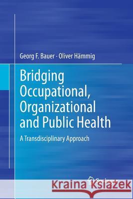Bridging Occupational, Organizational and Public Health: A Transdisciplinary Approach Bauer, Georg F. 9789402405552 Springer