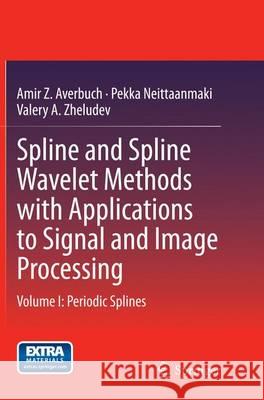 Spline and Spline Wavelet Methods with Applications to Signal and Image Processing: Volume I: Periodic Splines Averbuch, Amir Z. 9789402405620 Springer