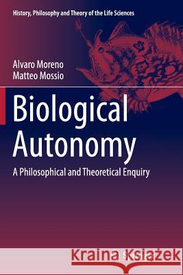 Biological Autonomy: A Philosophical and Theoretical Enquiry Moreno, Alvaro 9789402405644 Springer