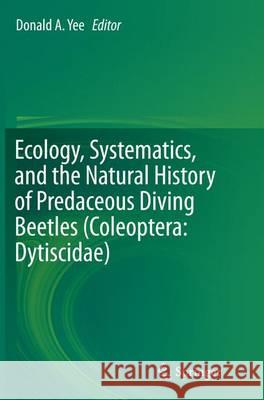 Ecology, Systematics, and the Natural History of Predaceous Diving Beetles (Coleoptera: Dytiscidae) Donald Yee 9789402405903