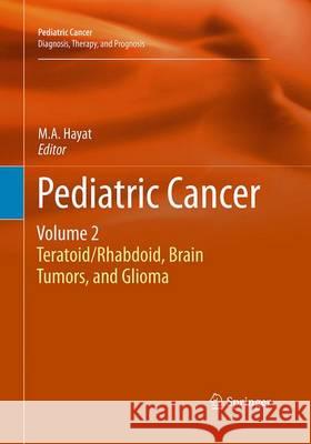 Pediatric Cancer, Volume 2: Teratoid/Rhabdoid, Brain Tumors, and Glioma Hayat, M. A. 9789402405934 Springer