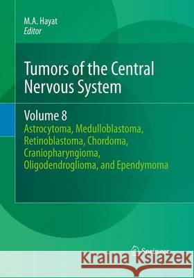Tumors of the Central Nervous System, Volume 8: Astrocytoma, Medulloblastoma, Retinoblastoma, Chordoma, Craniopharyngioma, Oligodendroglioma, and Epen Hayat, M. A. 9789402406016 Springer