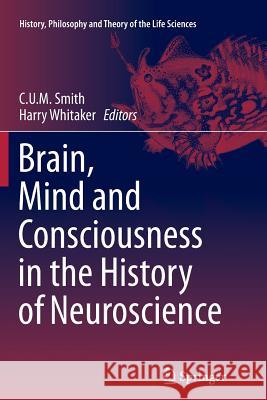 Brain, Mind and Consciousness in the History of Neuroscience C. U. M. Smith Harry Whitaker 9789402406191 Springer