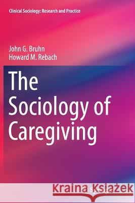 The Sociology of Caregiving John G. Bruhn Howard M. Rebach 9789402406221