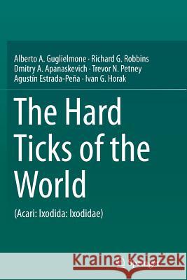 The Hard Ticks of the World: (Acari: Ixodida: Ixodidae) Guglielmone, Alberto A. 9789402406535