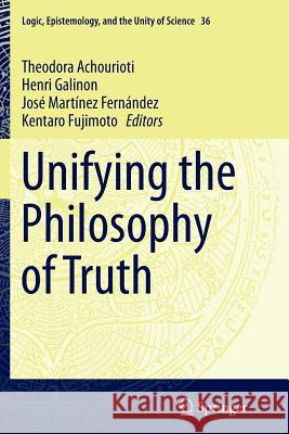 Unifying the Philosophy of Truth Theodora Achourioti Henri Galinon Jose Martine 9789402406610 Springer