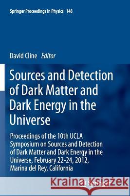 Sources and Detection of Dark Matter and Dark Energy in the Universe: Proceedings of the 10th UCLA Symposium on Sources and Detection of Dark Matter a Cline, David 9789402406757