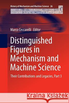 Distinguished Figures in Mechanism and Machine Science: Their Contributions and Legacies, Part 3 Ceccarelli, Marco 9789402407105 Springer