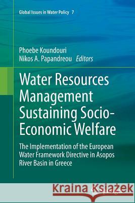 Water Resources Management Sustaining Socio-Economic Welfare: The Implementation of the European Water Framework Directive in Asopos River Basin in Gr Koundouri, Phoebe 9789402407648