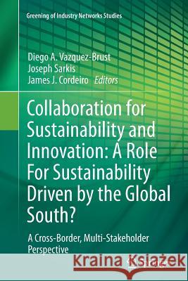 Collaboration for Sustainability and Innovation: A Role for Sustainability Driven by the Global South?: A Cross-Border, Multi-Stakeholder Perspective Vazquez-Brust, Diego A. 9789402407655