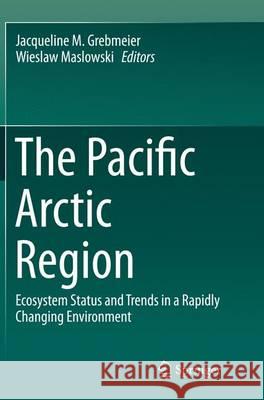 The Pacific Arctic Region: Ecosystem Status and Trends in a Rapidly Changing Environment Grebmeier, Jacqueline M. 9789402407860 Springer