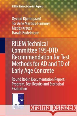 Rilem Technical Committee 195-Dtd Recommendation for Test Methods for Ad and TD of Early Age Concrete: Round Robin Documentation Report: Program, Test Bjøntegaard, Øyvind 9789402407983 Springer