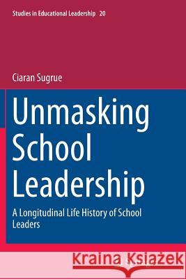 Unmasking School Leadership: A Longitudinal Life History of School Leaders Sugrue, Ciaran 9789402408119 Springer