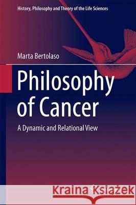 Philosophy of Cancer: A Dynamic and Relational View Bertolaso, Marta 9789402408638