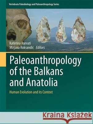 Paleoanthropology of the Balkans and Anatolia: Human Evolution and Its Context Harvati, Katerina 9789402408737 Springer