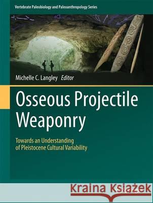 Osseous Projectile Weaponry: Towards an Understanding of Pleistocene Cultural Variability Langley, Michelle C. 9789402408973 Springer