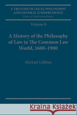 A Treatise of Legal Philosophy and General Jurisprudence: Volume 8: A History of the Philosophy of Law in the Common Law World, 1600-1900 Lobban, Michael 9789402409123