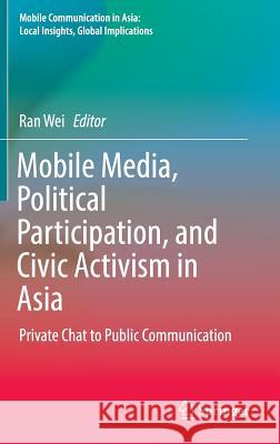 Mobile Media, Political Participation, and Civic Activism in Asia: Private Chat to Public Communication Wei, Ran 9789402409154 Springer